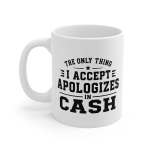 The Only Thing I Accept Is Apologies in Cash Mug