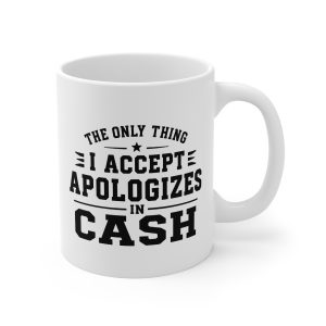 The Only Thing I Accept Is Apologies in Cash Mug