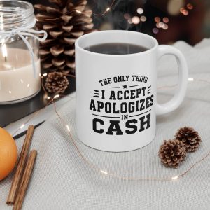 The Only Thing I Accept Is Apologies in Cash Mug